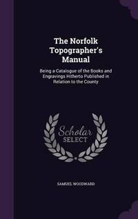 Cover image for The Norfolk Topographer's Manual: Being a Catalogue of the Books and Engravings Hitherto Published in Relation to the County