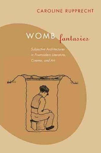 Womb Fantasies: Subjective Architectures in Postmodern Literature, Cinema and Art