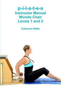 Cover image for p-i-l-a-t-e-s Instructor Manual Wunda Chair Levels 1 and 2