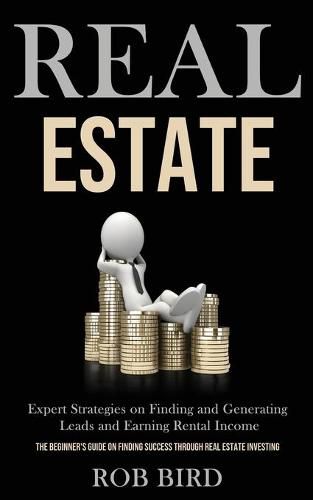 Cover image for Real Estate: Expert Strategies on Finding and Generating Leads and Earning Rental Income (The Beginner's Guide on finding Success through Real Estate Investing)