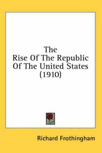 Cover image for The Rise of the Republic of the United States (1910)
