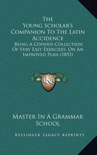 Cover image for The Young Scholar's Companion to the Latin Accidence: Being a Copious Collection of Very Easy Exercises, on an Improved Plan (1853)