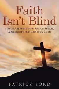 Cover image for Faith Isn't Blind: Logical Arguments from Science, History, & Philosophy That God Really Exists