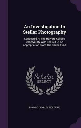 Cover image for An Investigation in Stellar Photography: Conducted at the Harvard College Observatory with the Aid of an Appropriation from the Bache Fund