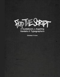 Cover image for Flip The Script: A Guidebook for Aspiring Vandals and Typographers