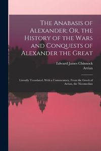 Cover image for The Anabasis of Alexander; Or, the History of the Wars and Conquests of Alexander the Great