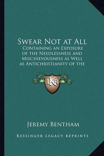 Cover image for Swear Not at All: Containing an Exposure of the Needlessness and Mischievousness as Well as Antichristianity of the Ceremony of an Oath