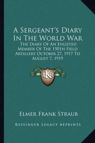Cover image for A Sergeant's Diary in the World War: The Diary of an Enlisted Member of the 150th Field Artillery October 27, 1917 to August 7, 1919