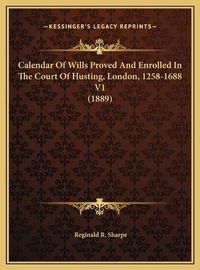 Cover image for Calendar of Wills Proved and Enrolled in the Court of Husting, London, 1258-1688 V1 (1889)