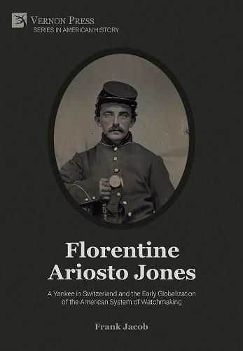 Florentine Ariosto Jones: A Yankee in Switzerland and the Early Globalization of the American System of Watchmaking [B&W]