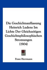 Cover image for Die Geschichtsauffassung Heinrich Ludens Im Lichte Der Gleichzeitigen Geschichtsphilosophischen Stromungen (1904)