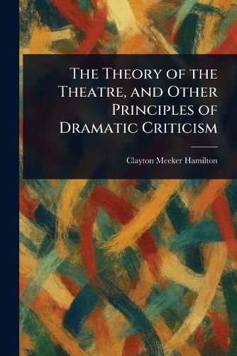 Cover image for The Theory of the Theatre, and Other Principles of Dramatic Criticism