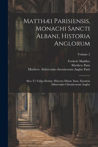 Matthaei Parisiensis, Monachi Sancti Albani, Historia Anglorum