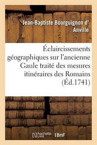 Cover image for Eclaircissements Geographiques Sur l'Ancienne Gaule: Precedes d'Un Traite Des Mesures Itineraires Des Romains Et de la Lieue Gauloise