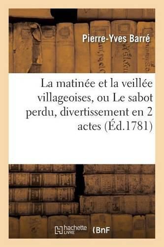 La Matinee Et La Veillee Villageoises, Ou Le Sabot Perdu, Divertissement En 2 Actes, En Vaudevilles