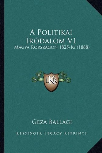 Cover image for A Politikai Irodalom V1: Magya Rorszagon 1825-Ig (1888)