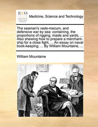 Cover image for The Seaman's Vade-Mecum, and Defensive War by Sea: Containing, the Proportions of Rigging, Masts and Yards, ... Also Shewing How to Prepare a Merchant-Ship for a Close Fight, ... an Essay on Naval Book-Keeping; ... by William Mountaine, ...