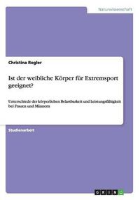 Cover image for Ist der weibliche Koerper fur Extremsport geeignet?: Unterschiede der koerperlichen Belastbarkeit und Leistungsfahigkeit bei Frauen und Mannern