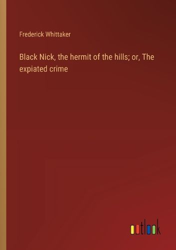 Cover image for Black Nick, the hermit of the hills; or, The expiated crime