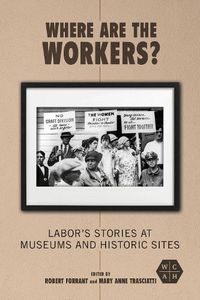 Cover image for Where Are the Workers?: Labor's Stories at Museums and Historic Sites
