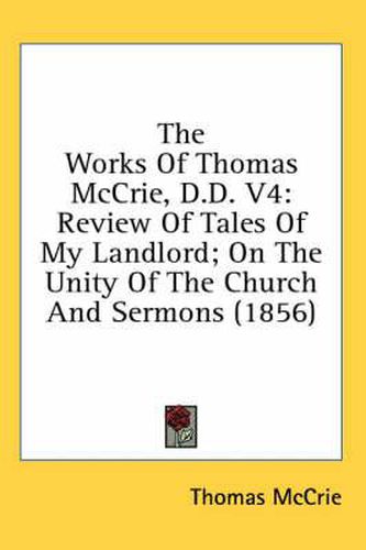 Cover image for The Works of Thomas McCrie, D.D. V4: Review of Tales of My Landlord; On the Unity of the Church and Sermons (1856)