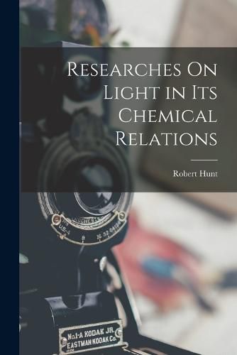 Cover image for Researches On Light in Its Chemical Relations