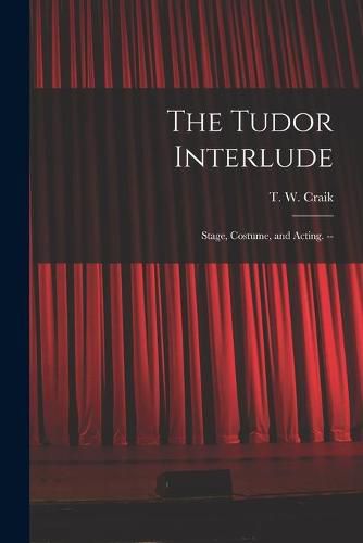 Cover image for The Tudor Interlude: Stage, Costume, and Acting. --