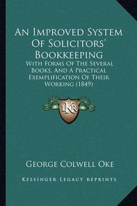 Cover image for An Improved System of Solicitors' Bookkeeping: With Forms of the Several Books, and a Practical Exemplification of Their Working (1849)