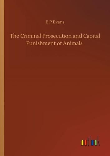 Cover image for The Criminal Prosecution and Capital Punishment of Animals