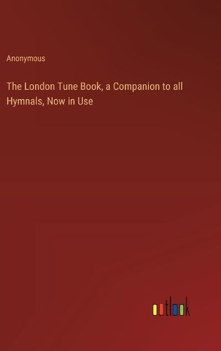 The London Tune Book, a Companion to all Hymnals, Now in Use