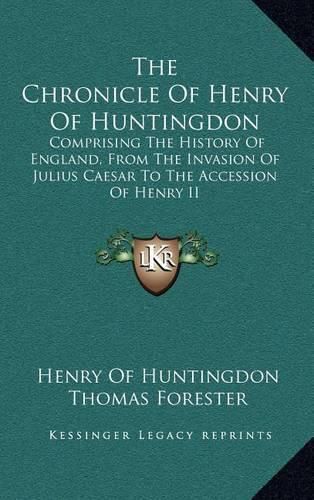 Cover image for The Chronicle of Henry of Huntingdon: Comprising the History of England, from the Invasion of Julius Caesar to the Accession of Henry II: Also, the Acts of Stephen