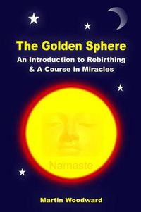 Cover image for The Golden Sphere - An Introduction to Rebirthing and A Course in Miracles