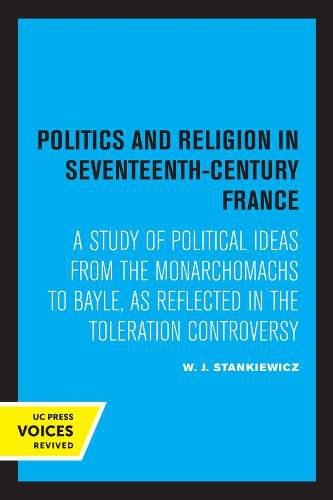 Cover image for Politics and Religion in Seventeenth-Century France: A Study of Political Ideas from the Monarchomachs to Bayle, as Reflected in the Toleration Controversy