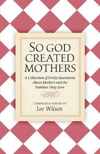 Cover image for So God Created Mothers: A Collection of Lively Quotations About Mothers and the Families They Love