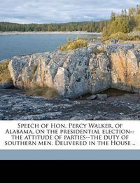 Cover image for Speech of Hon. Percy Walker, of Alabama, on the Presidential Election--The Attitude of Parties--The Duty of Southern Men. Delivered in the House ..