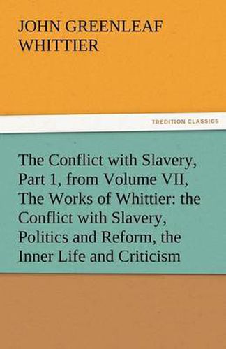 Cover image for The Conflict with Slavery, Part 1, from Volume VII, the Works of Whittier: The Conflict with Slavery, Politics and Reform, the Inner Life and Criticis