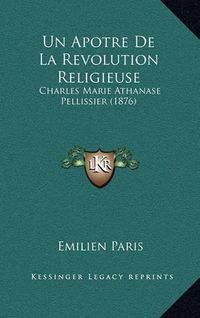 Cover image for Un Apotre de La Revolution Religieuse: Charles Marie Athanase Pellissier (1876)