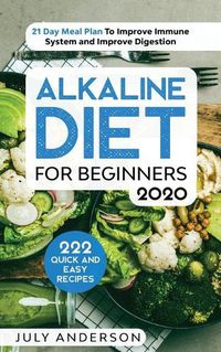 Cover image for Alkaline Diet for Beginners 2020: 222 Quick and Easy Recipes with 21 Day Meal Plan To Improve Immune System and Improve Digestion