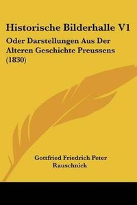 Cover image for Historische Bilderhalle V1: Oder Darstellungen Aus Der Alteren Geschichte Preussens (1830)