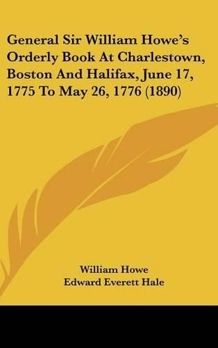 General Sir William Howe's Orderly Book at Charlestown, Boston and Halifax, June 17, 1775 to May 26, 1776 (1890)