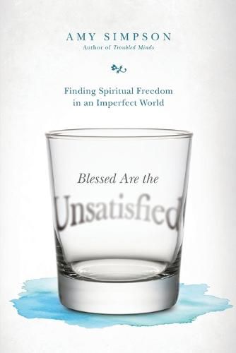 Blessed Are the Unsatisfied - Finding Spiritual Freedom in an Imperfect World