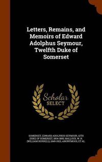 Cover image for Letters, Remains, and Memoirs of Edward Adolphus Seymour, Twelfth Duke of Somerset