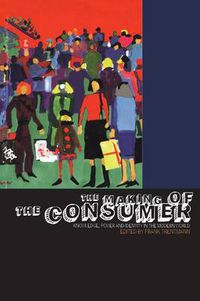 Cover image for The Making of the Consumer: Knowledge, Power and Identity in the Modern World