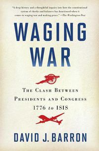Cover image for Waging War: The Clash Between Presidents and Congress, 1776 to ISIS