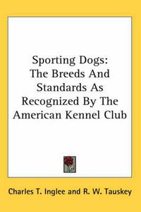 Cover image for Sporting Dogs: The Breeds and Standards as Recognized by the American Kennel Club