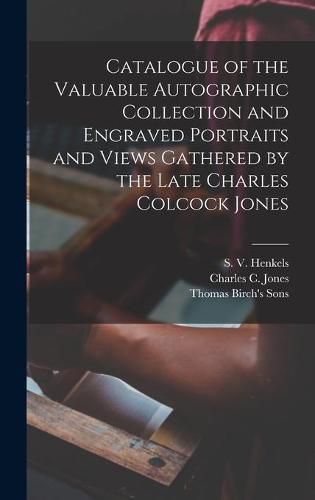 Cover image for Catalogue of the Valuable Autographic Collection and Engraved Portraits and Views Gathered by the Late Charles Colcock Jones