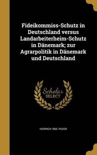 Cover image for Fideikommiss-Schutz in Deutschland Versus Landarbeiterheim-Schutz in Danemark; Zur Agrarpolitik in Danemark Und Deutschland