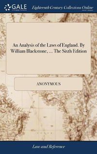 Cover image for An Analysis of the Laws of England. By William Blackstone, ... The Sixth Edition