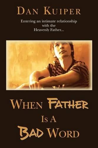 Cover image for When Father Is A Bad Word: Entering an intimate relationship with the Heavenly Father...