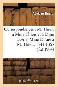 Cover image for Correspondances: M. Thiers A Mme Thiers Et A Mme Dosne, Mme Dosne A M. Thiers, 1841-1865